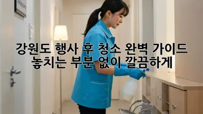 강원도 행사 후 청소 완벽 가이드: 놓치는 부분 없이 깔끔하게!