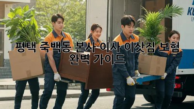 평택 죽백동 본사 이사, 이삿짐 보험 완벽 가이드!