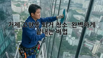 거제 고현동 퇴거 청소 ✨ 완벽하게 끝내는 비법! 🏡