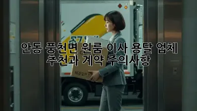 안동 풍천면 원룸 이사? 용달 업체 추천과 계약 주의사항!